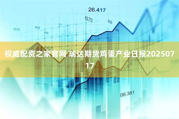 权威配资之家官网 瑞达期货鸡蛋产业日报20250717