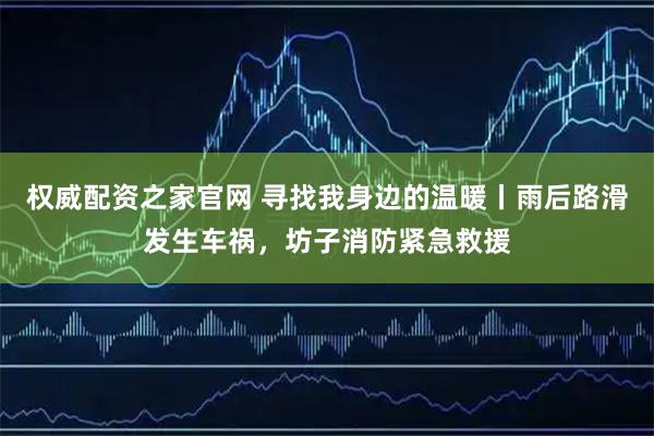 权威配资之家官网 寻找我身边的温暖丨雨后路滑发生车祸，坊子消防紧急救援