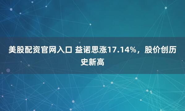 美股配资官网入口 益诺思涨17.14%，股价创历史新高